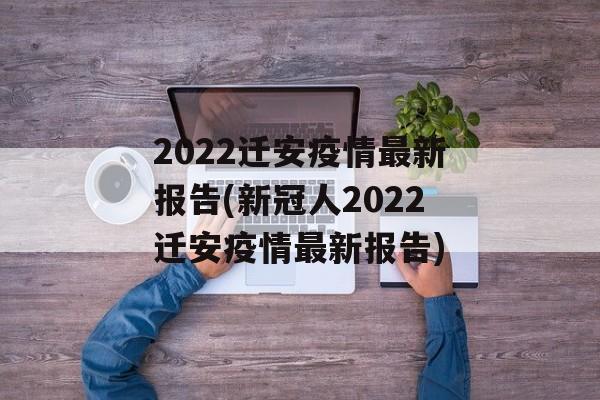 2022迁安疫情最新报告(新冠人2022迁安疫情最新报告)