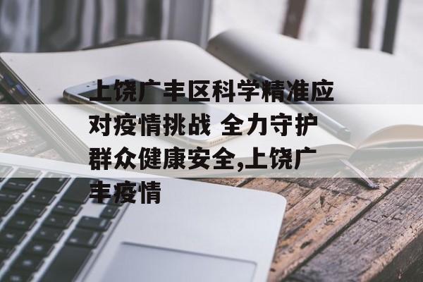 上饶广丰区科学精准应对疫情挑战 全力守护群众健康安全,上饶广丰疫情