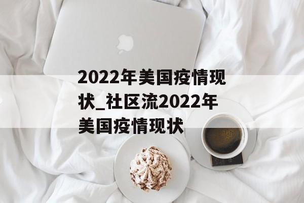 2022年美国疫情现状_社区流2022年美国疫情现状