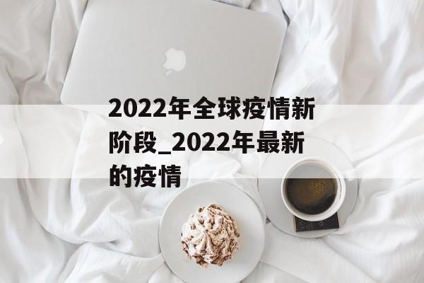 2022年全球疫情新阶段_2022年最新的疫情