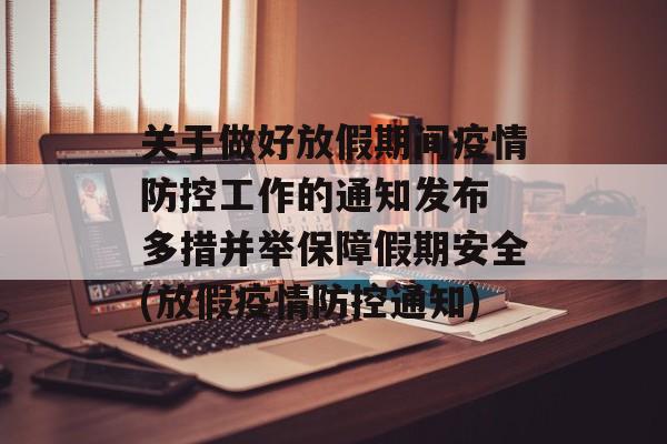 关于做好放假期间疫情防控工作的通知发布 多措并举保障假期安全(放假疫情防控通知)