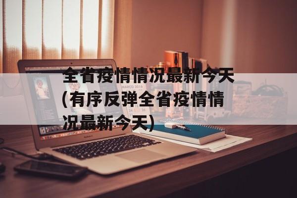 全省疫情情况最新今天(有序反弹全省疫情情况最新今天)