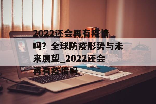 2022还会再有疫情吗？全球防疫形势与未来展望_2022还会再有疫情吗