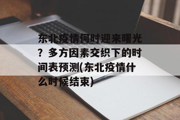 东北疫情何时迎来曙光？多方因素交织下的时间表预测(东北疫情什么时候结束)