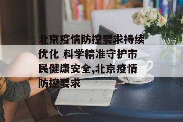 北京疫情防控要求持续优化 科学精准守护市民健康安全,北京疫情防控要求