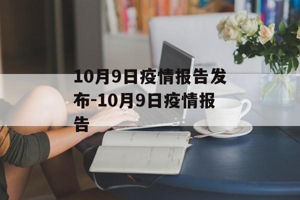 10月9日疫情报告发布-10月9日疫情报告