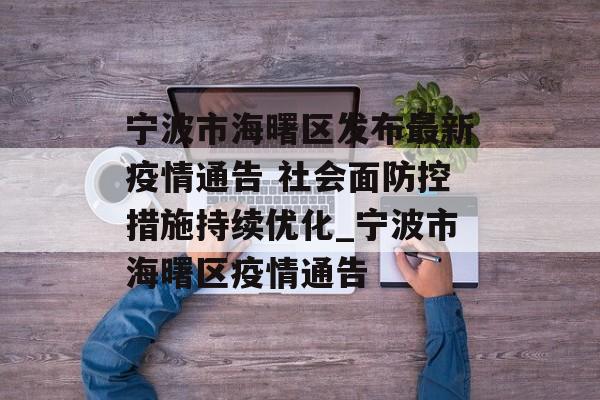 宁波市海曙区发布最新疫情通告 社会面防控措施持续优化_宁波市海曙区疫情通告