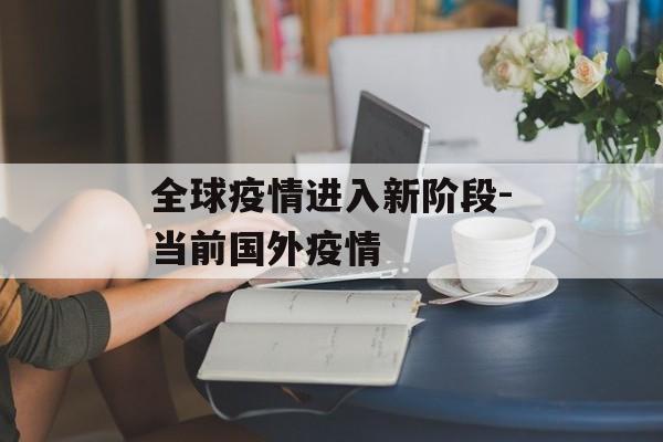 全球疫情进入新阶段-当前国外疫情