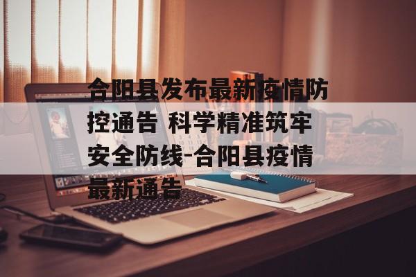 合阳县发布最新疫情防控通告 科学精准筑牢安全防线-合阳县疫情最新通告