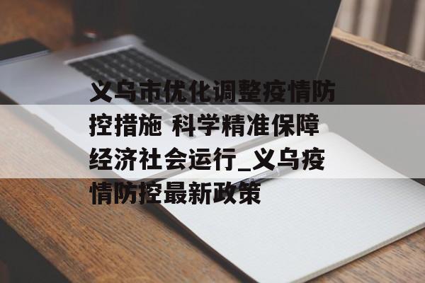 义乌市优化调整疫情防控措施 科学精准保障经济社会运行_义乌疫情防控最新政策