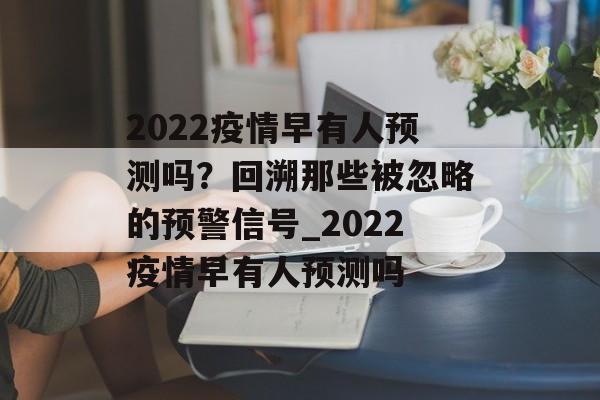 2022疫情早有人预测吗？回溯那些被忽略的预警信号_2022疫情早有人预测吗