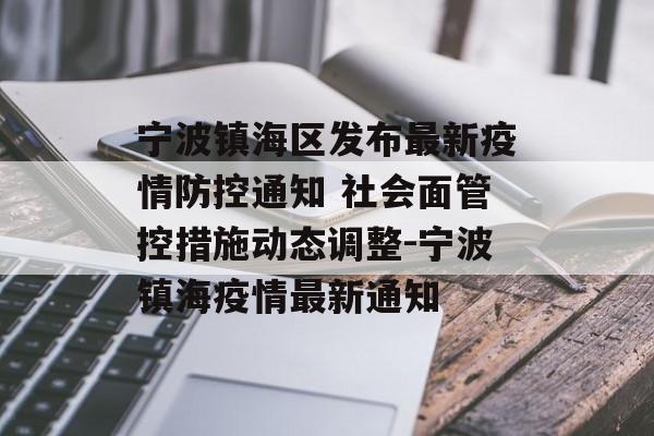 宁波镇海区发布最新疫情防控通知 社会面管控措施动态调整-宁波镇海疫情最新通知