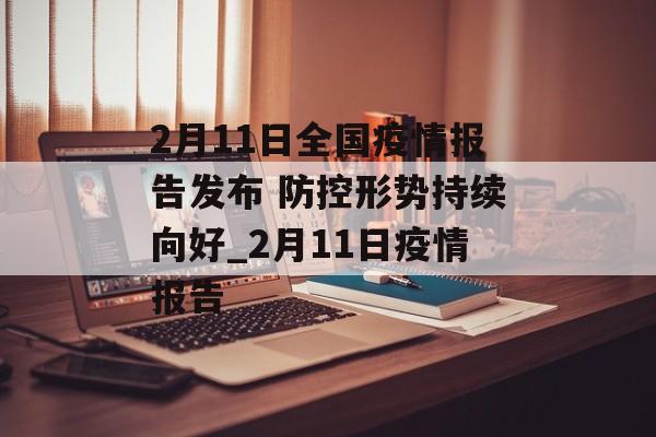 2月11日全国疫情报告发布 防控形势持续向好_2月11日疫情报告