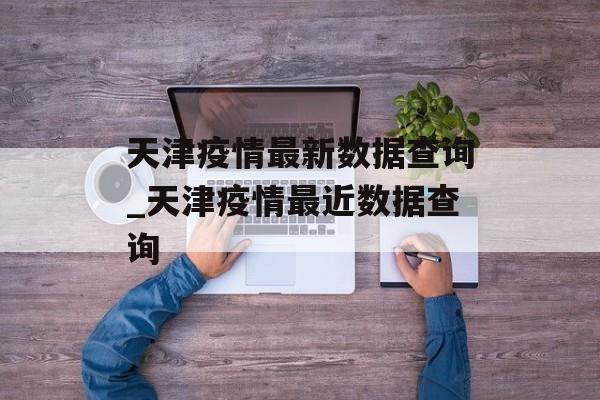 天津疫情最新数据查询_天津疫情最近数据查询