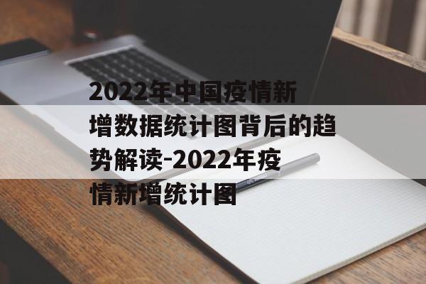 2022年中国疫情新增数据统计图背后的趋势解读-2022年疫情新增统计图