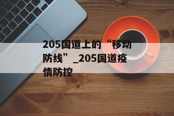 205国道上的“移动防线”_205国道疫情防控