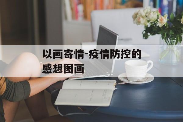 以画寄情-疫情防控的感想图画