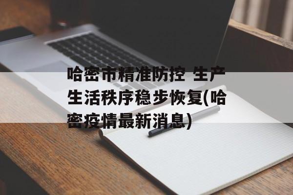 哈密市精准防控 生产生活秩序稳步恢复(哈密疫情最新消息)