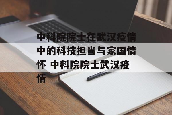 中科院院士在武汉疫情中的科技担当与家国情怀 中科院院士武汉疫情
