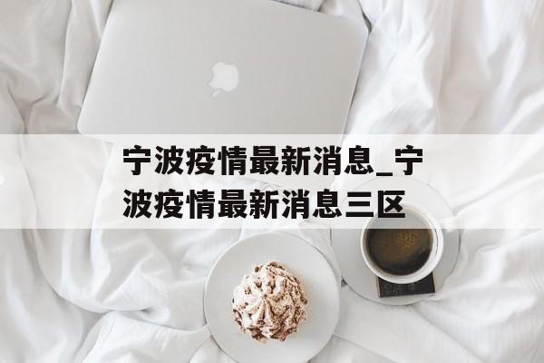 宁波疫情最新消息_宁波疫情最新消息三区