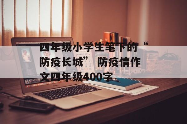 四年级小学生笔下的“防疫长城” 防疫情作文四年级400字