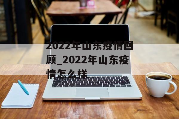 2022年山东疫情回顾_2022年山东疫情怎么样