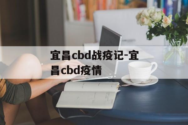宜昌cbd战疫记-宜昌cbd疫情