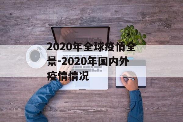 2020年全球疫情全景-2020年国内外疫情情况