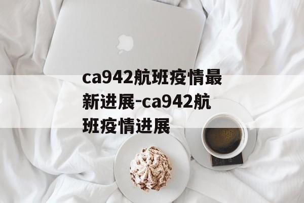 ca942航班疫情最新进展-ca942航班疫情进展