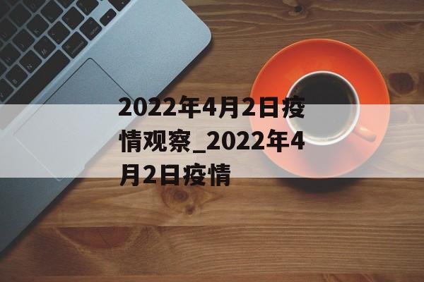 2022年4月2日疫情观察_2022年4月2日疫情