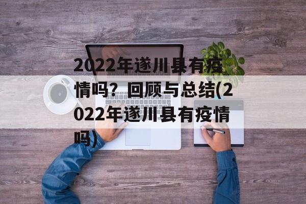 2022年遂川县有疫情吗？回顾与总结(2022年遂川县有疫情吗)