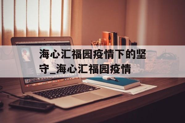 海心汇福园疫情下的坚守_海心汇福园疫情