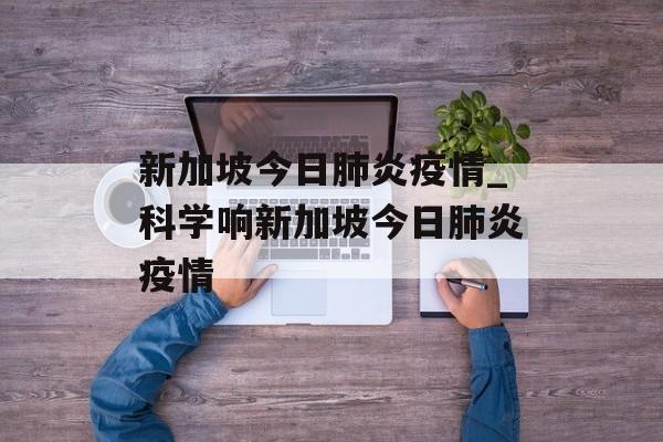 新加坡今日肺炎疫情_科学响新加坡今日肺炎疫情