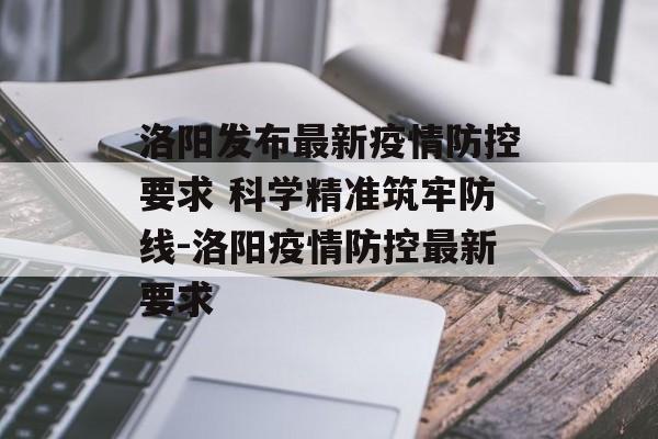 洛阳发布最新疫情防控要求 科学精准筑牢防线-洛阳疫情防控最新要求