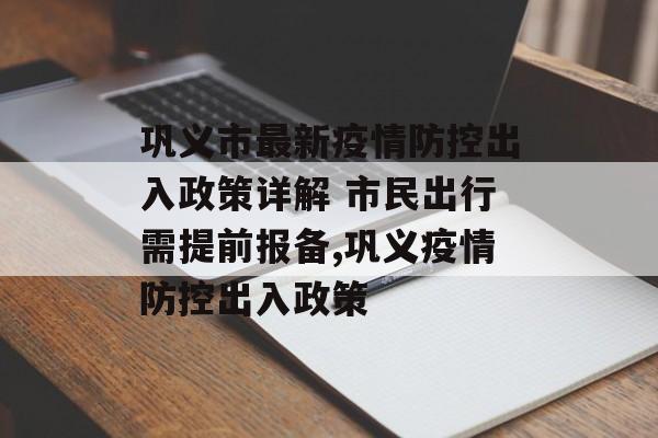 巩义市最新疫情防控出入政策详解 市民出行需提前报备,巩义疫情防控出入政策