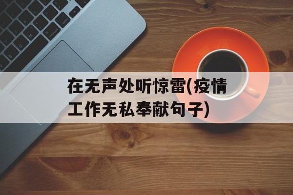 在无声处听惊雷(疫情工作无私奉献句子)