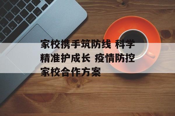 家校携手筑防线 科学精准护成长 疫情防控家校合作方案