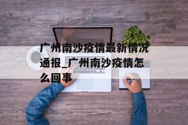 广州南沙疫情最新情况通报_广州南沙疫情怎么回事