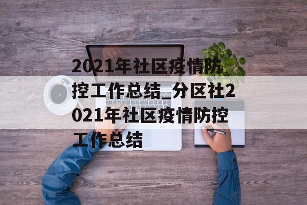 2021年社区疫情防控工作总结_分区社2021年社区疫情防控工作总结