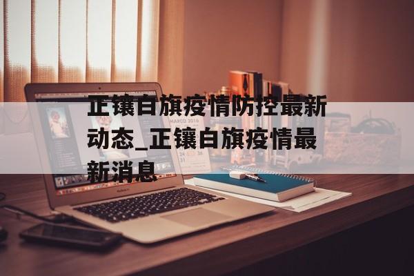 正镶白旗疫情防控最新动态_正镶白旗疫情最新消息