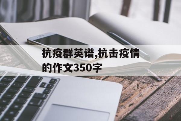 抗疫群英谱,抗击疫情的作文350字