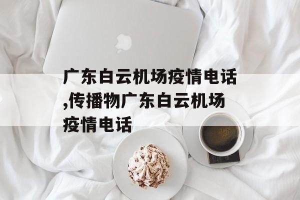 广东白云机场疫情电话,传播物广东白云机场疫情电话