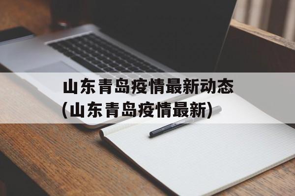 山东青岛疫情最新动态(山东青岛疫情最新)