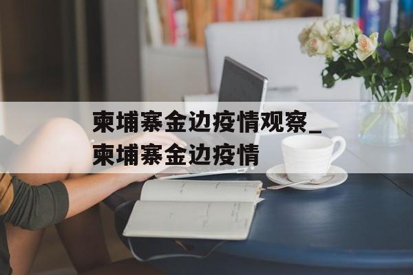 柬埔寨金边疫情观察_柬埔寨金边疫情