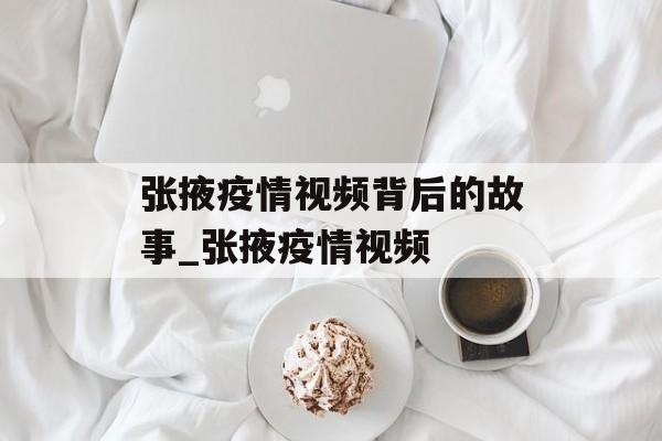 张掖疫情视频背后的故事_张掖疫情视频