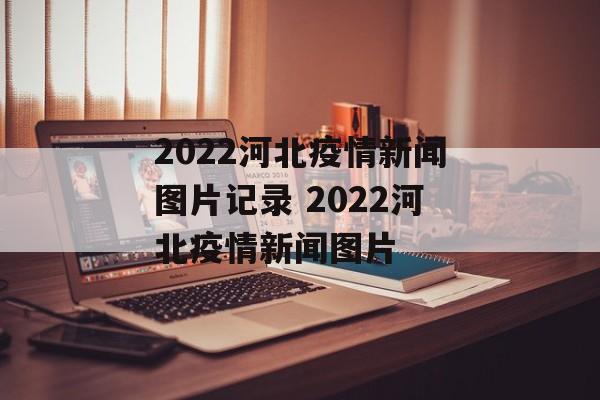 2022河北疫情新闻图片记录 2022河北疫情新闻图片