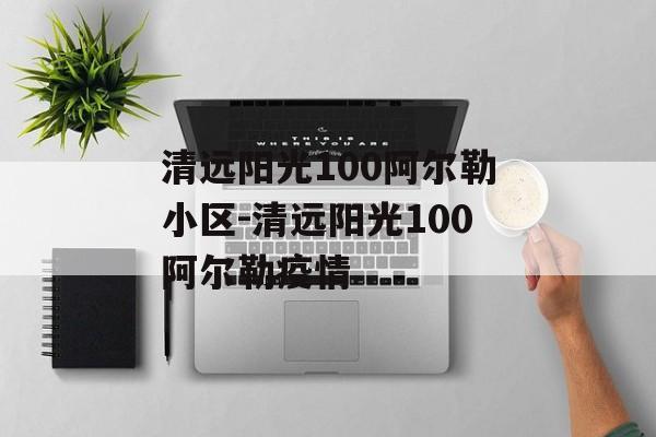 清远阳光100阿尔勒小区-清远阳光100阿尔勒疫情