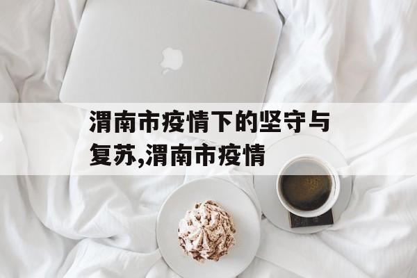 渭南市疫情下的坚守与复苏,渭南市疫情