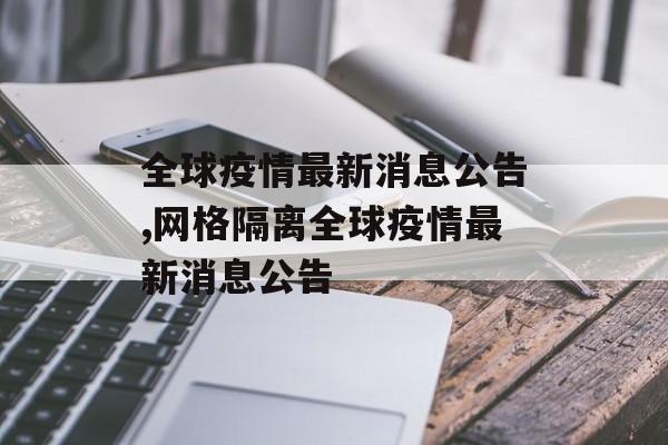 全球疫情最新消息公告,网格隔离全球疫情最新消息公告