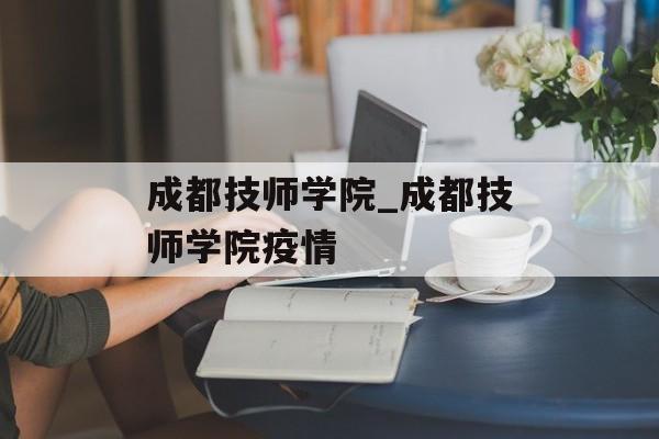 成都技师学院_成都技师学院疫情